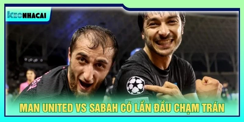 Man United vs Sabah có lần đầu chạm trán